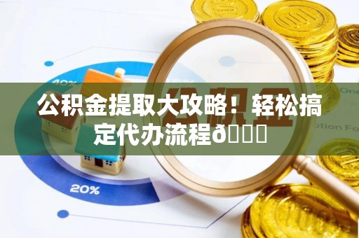 乌拉特前旗公积金提取大攻略！轻松搞定代办流程😎