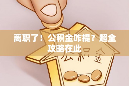 乌拉特前旗离职了！公积金咋提？超全攻略在此