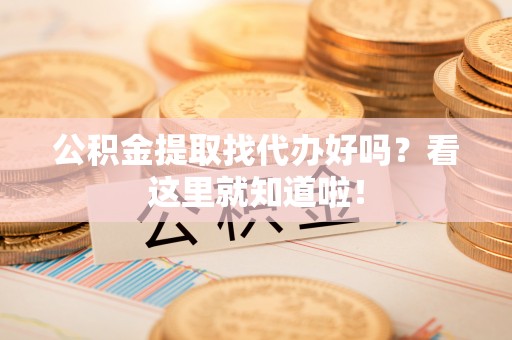 乌拉特前旗公积金提取找代办好吗？看这里就知道啦！