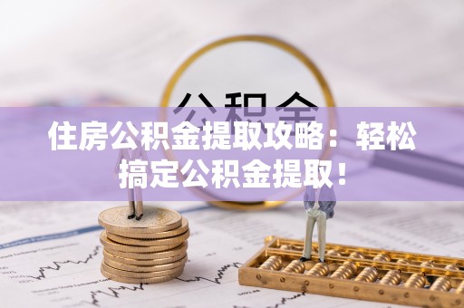 乌拉特前旗住房公积金提取攻略：轻松搞定公积金提取！