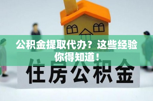 乌拉特前旗公积金提取代办？这些经验你得知道！
