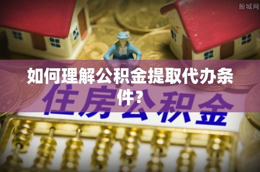 乌拉特前旗如何理解公积金提取代办条件？