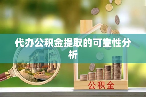 乌拉特前旗代办公积金提取的可靠性分析