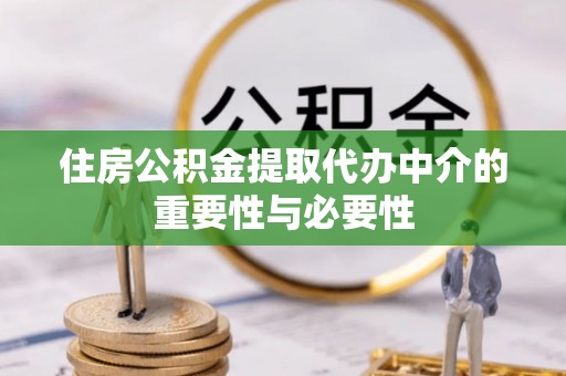 乌拉特前旗住房公积金提取代办中介的重要性与必要性