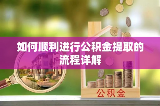 乌拉特前旗如何顺利进行公积金提取的流程详解