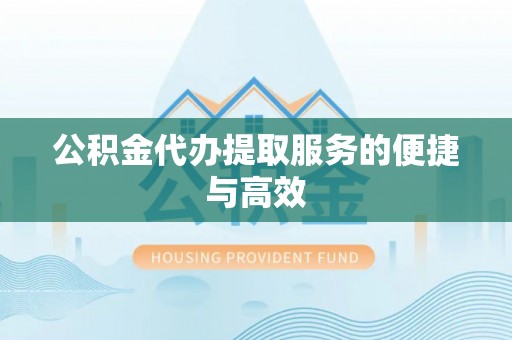 乌拉特前旗公积金代办提取服务的便捷与高效