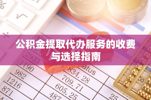乌拉特前旗公积金提取代办服务的收费与选择指南