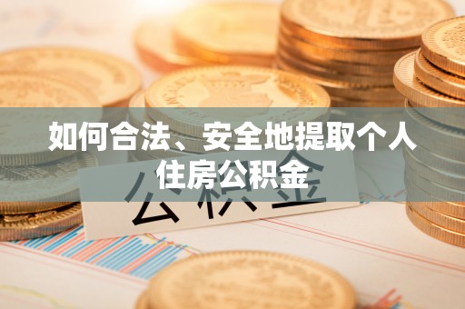 乌拉特前旗如何合法、安全地提取个人住房公积金