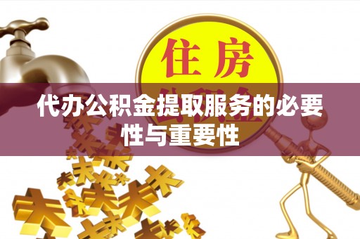 乌拉特前旗代办公积金提取服务的必要性与重要性