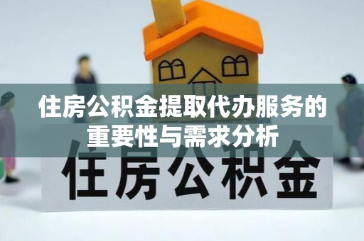 乌拉特前旗住房公积金提取代办服务的重要性与需求分析