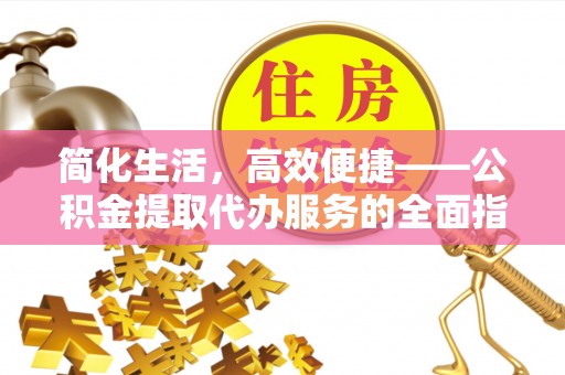 乌拉特前旗简化生活，高效便捷——公积金提取代办服务的全面指南