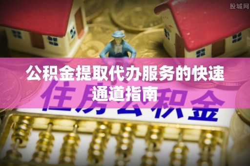 乌拉特前旗公积金提取代办服务的快速通道指南