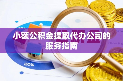 乌拉特前旗小额公积金提取代办公司的服务指南