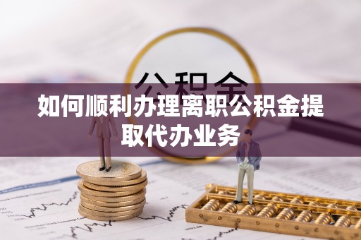 乌拉特前旗如何顺利办理离职公积金提取代办业务