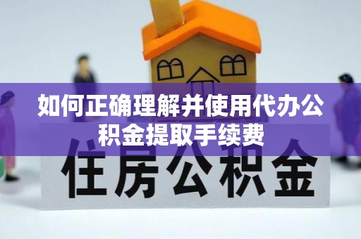 乌拉特前旗如何正确理解并使用代办公积金提取手续费
