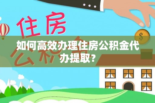 乌拉特前旗如何高效办理住房公积金代办提取？