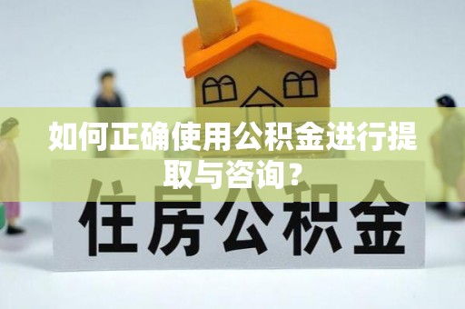 乌拉特前旗如何正确使用公积金进行提取与咨询？