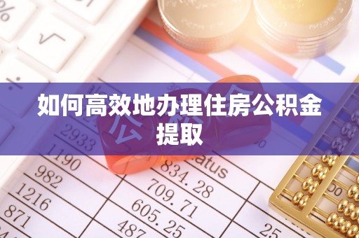 乌拉特前旗如何高效地办理住房公积金提取