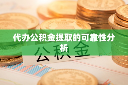 乌拉特前旗代办公积金提取的可靠性分析