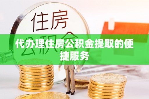 乌拉特前旗代办理住房公积金提取的便捷服务