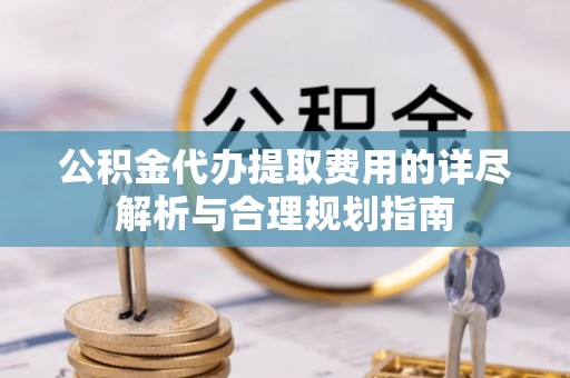 乌拉特前旗公积金代办提取费用的详尽解析与合理规划指南