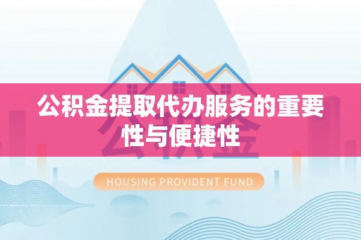 乌拉特前旗公积金提取代办服务的重要性与便捷性