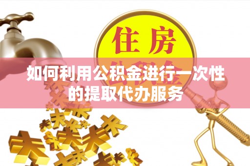 乌拉特前旗如何利用公积金进行一次性的提取代办服务