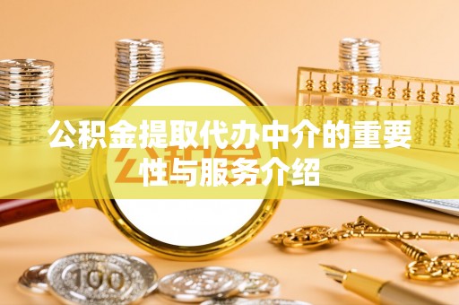 乌拉特前旗公积金提取代办中介的重要性与服务介绍