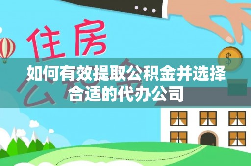乌拉特前旗如何有效提取公积金并选择合适的代办公司