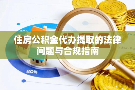 乌拉特前旗住房公积金代办提取的法律问题与合规指南
