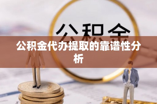 乌拉特前旗公积金代办提取的靠谱性分析