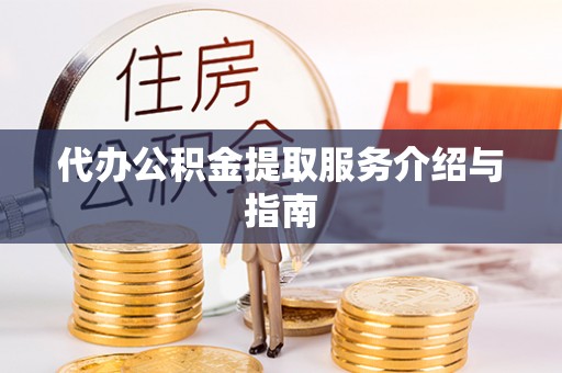 乌拉特前旗代办公积金提取服务介绍与指南